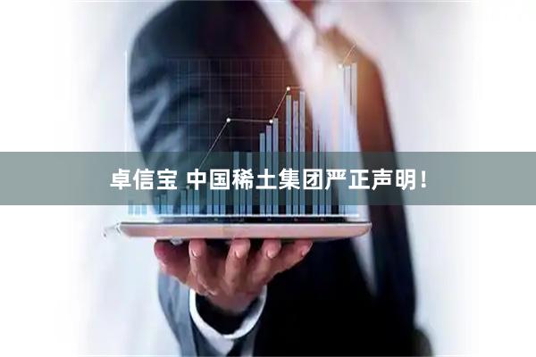 卓信宝 中国稀土集团严正声明！