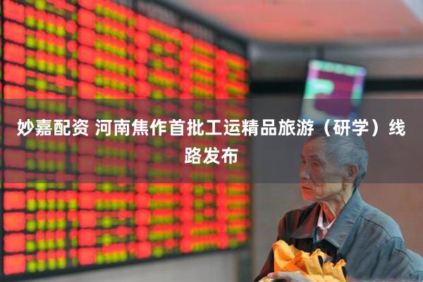 妙嘉配资 河南焦作首批工运精品旅游（研学）线路发布