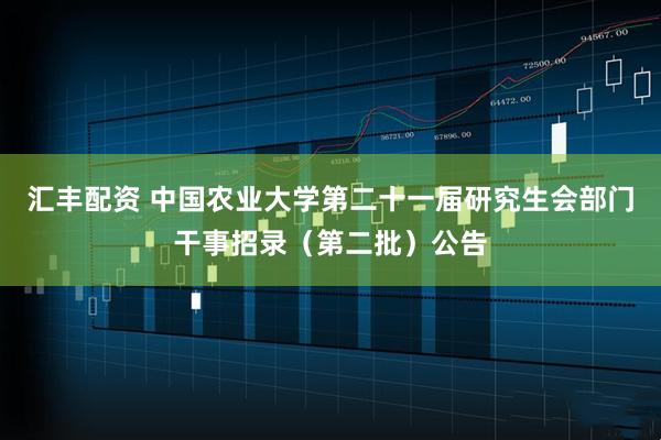 汇丰配资 中国农业大学第二十一届研究生会部门干事招录（第二批）公告