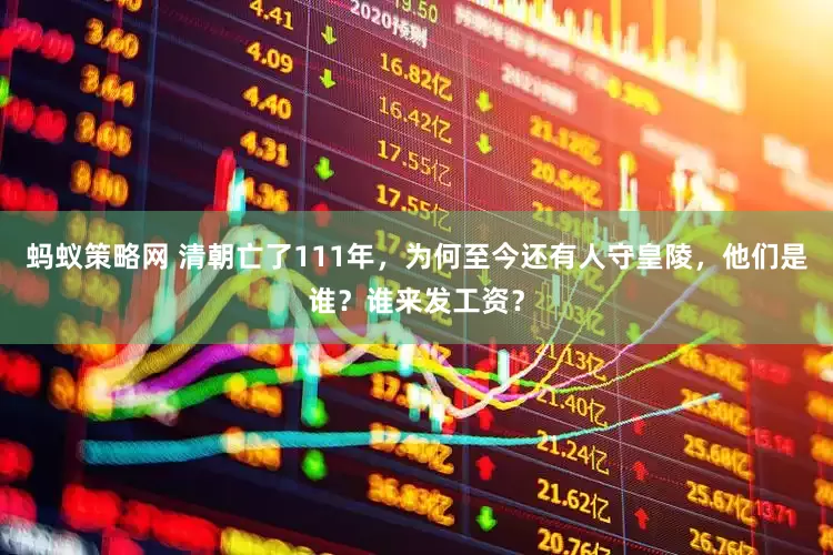 蚂蚁策略网 清朝亡了111年，为何至今还有人守皇陵，他们是谁？谁来发工资？