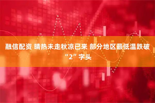 融信配资 晴热未走秋凉已来 部分地区最低温跌破“2”字头