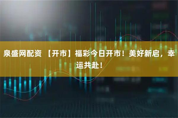 泉盛网配资 【开市】福彩今日开市！美好新启，幸运共赴！