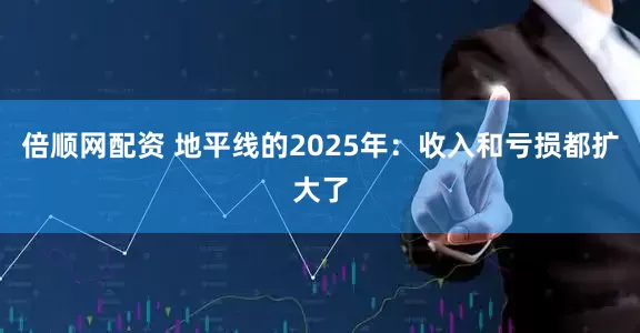 倍顺网配资 地平线的2025年：收入和亏损都扩大了
